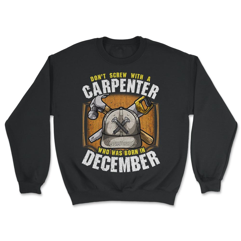 Don't Screw With A Carpenter Who Was Born In December design - Unisex Sweatshirt - Black