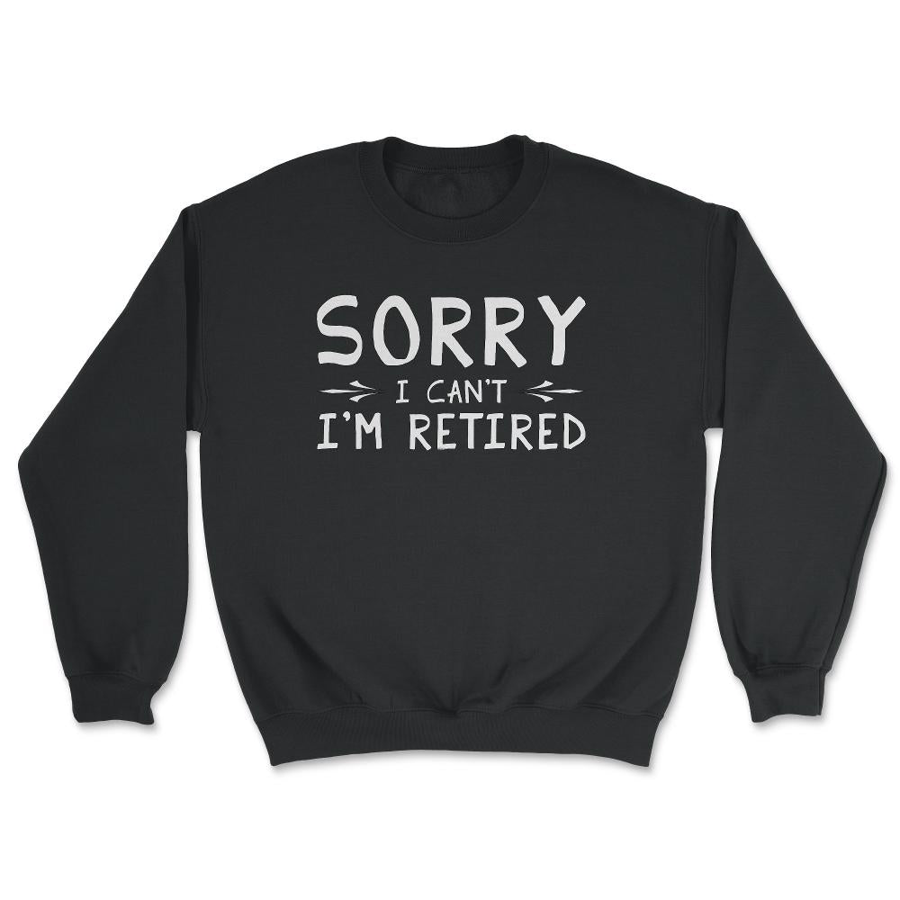 Funny Retirement Gag Sorry I Can't I'm Retired Retiree Humor design - Unisex Sweatshirt - Black
