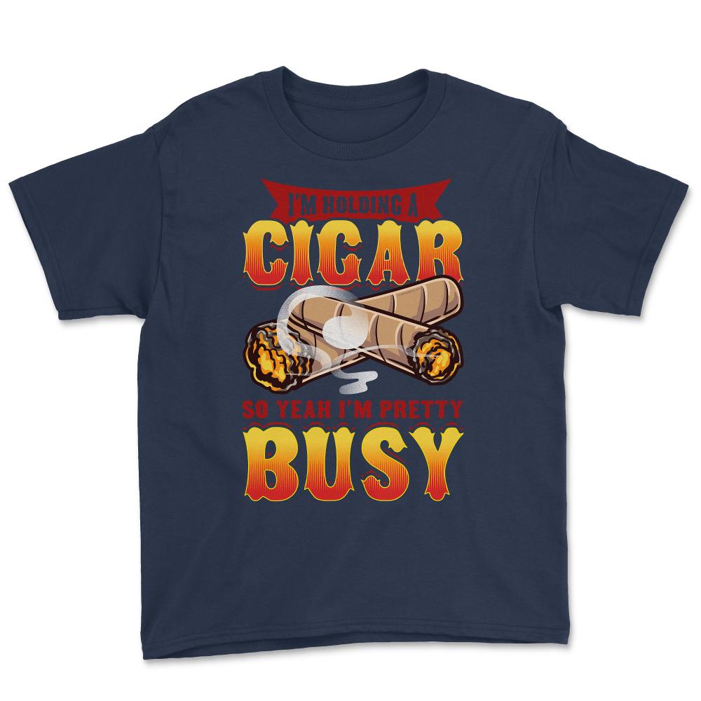 I’m Holding A Cigar So Yeah I’m Pretty Busy Quote design Youth Tee - Navy