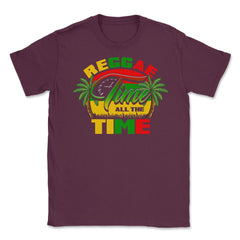 Reggae Time All The Time Reggae Rasta Music Lover design Unisex - Maroon