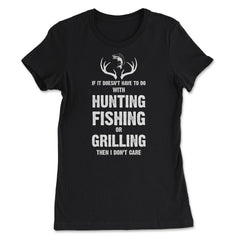Funny If It Doesn't Have To Do With Fishing Hunting Grilling print - Women's Tee - Black