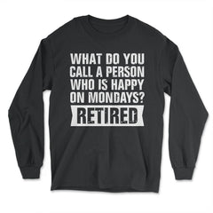 Funny Retired Humor What Do You Call Person Happy On Mondays design - Long Sleeve T-Shirt - Black