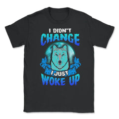 I didn’t Change I just woke up Wolf Halloween Unisex T-Shirt - Black