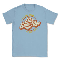 It’s Weird Being The Same Age As Old People Humor design Unisex - Light Blue