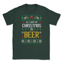 All I want for Christmas is Beer Funny Ugly T-shirt Gift Unisex - Forest Green