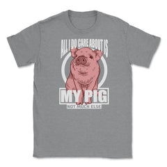 All I do care about is my Pig T-Shirt Tee Gifts Shirt  Unisex T-Shirt - Grey Heather