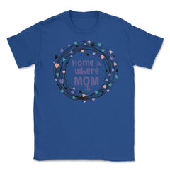 Home is where Mom is T-Shirt Tee Mothers Day Shirt Cool Gift Unisex - Royal Blue