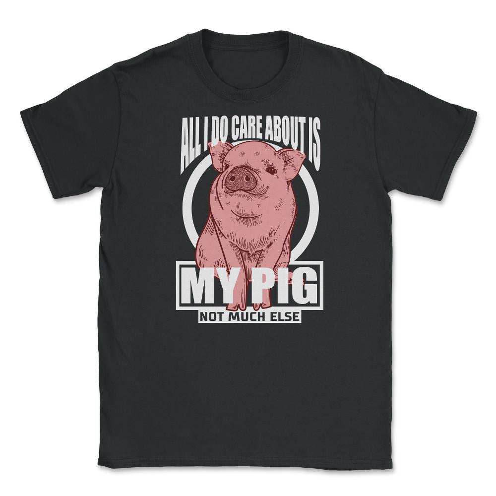 All I do care about is my Pig T-Shirt Tee Gifts Shirt  Unisex T-Shirt - Black