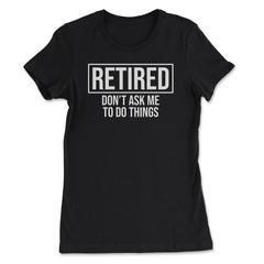 Funny Retirement Gag Retired Don't Ask Me To Do Things product - Women's Tee - Black