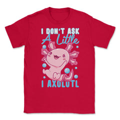 I Don’t Ask A Little I Axolotl Funny Mexican Salamander Pun graphic - Red