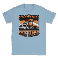 Real Men Drive Big Rigs Funny Truckers Meme graphic Unisex T-Shirt - Light Blue