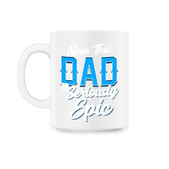 Now This Dad is Seriously Epic Gift for Father's Day graphic - 11oz Mug - White
