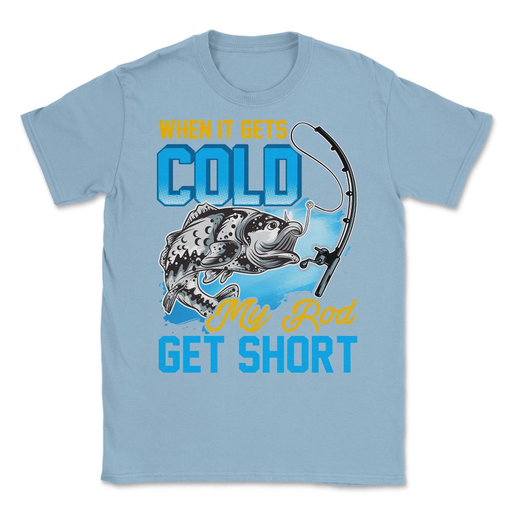 When It Gets Cold My Rod Get Short Fishing Pun Quote graphic Unisex - Light Blue