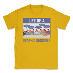 Life of a Graphic Designer Hilarious Meme design Unisex T-Shirt - Gold