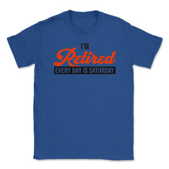 Funny Retirement Humor I'm Retired Every Day Is Saturday Gag design - Royal Blue