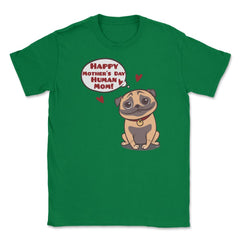 Happy Mothers Day Human Mom Pug Funny graphic Unisex T-Shirt - Green