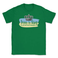 Jesus in King no matter who is president Unisex T-Shirt - Green