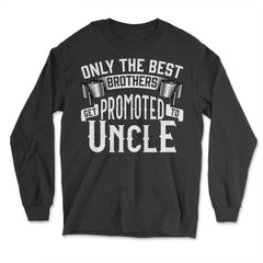 Only the Best Brothers Get Promoted to Uncle design - Long Sleeve T-Shirt - Black