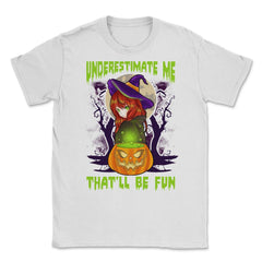 Underestimate Me That’ll Be Fun Halloween Witch Unisex T-Shirt - White