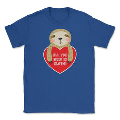 All you need is Sloth! Funny Humor Valentine T-Shirt Unisex T-Shirt - Royal Blue