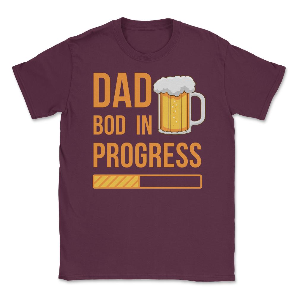 Dad Bod in Progress Funny Father Bod Pun Quote graphic Unisex T-Shirt - Maroon