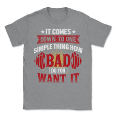 How Bad Do You Want It Funny Gym Fitness Workout Life graphic Unisex - Grey Heather