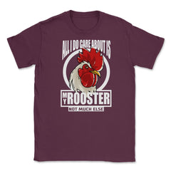 All I do care about is my Rooster T-Shirt Tee Gifts Shirt  Unisex - Maroon