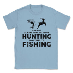 Funny Not Always Thinking About Hunting Sometimes Fishing product - Light Blue