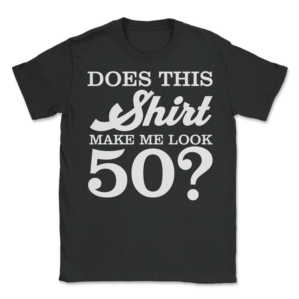 Funny 50th Birthday Does This Make Me Look 50 Years Old design - Unisex T-Shirt - Black