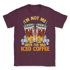 Iced Coffee Funny I'm Not Me Until I've Had Iced Coffee graphic - Maroon
