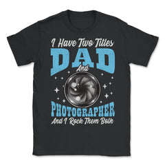 I Have Two Titles Dad and Photographer and I Rock Them Both product - Unisex T-Shirt - Black