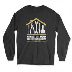 Nothing Stays Broken For Long In This House #Dad design - Long Sleeve T-Shirt - Black