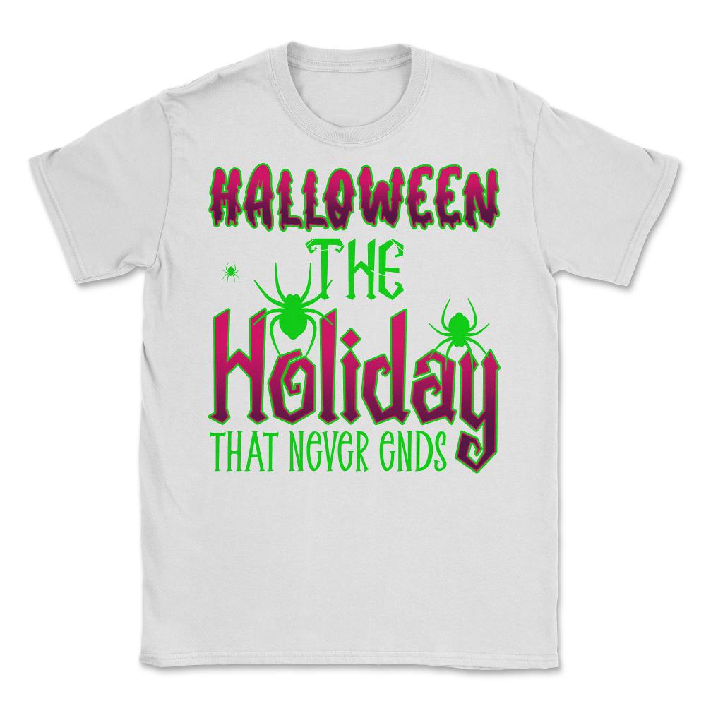 Halloween the Holiday that Never Ends Funny Halloween print Unisex - White