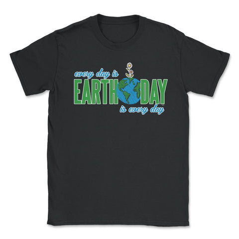 Every day is Earth Day T-Shirt Gift for Earth Day Shirt Unisex T-Shirt - Black