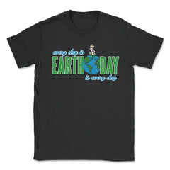 Every day is Earth Day T-Shirt Gift for Earth Day Shirt Unisex T-Shirt - Black