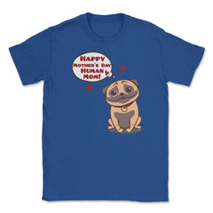 Happy Mothers Day Human Mom Pug Funny graphic Unisex T-Shirt - Royal Blue