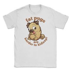 Fat pugs are harder to kidnap Funny t-shirt Unisex T-Shirt - White