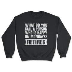 Funny Retired Humor What Do You Call Person Happy On Mondays design - Unisex Sweatshirt - Black