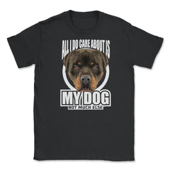 All I do care about is my Rottweiler T-Shirt Tee Gifts Shirt  Unisex - Black