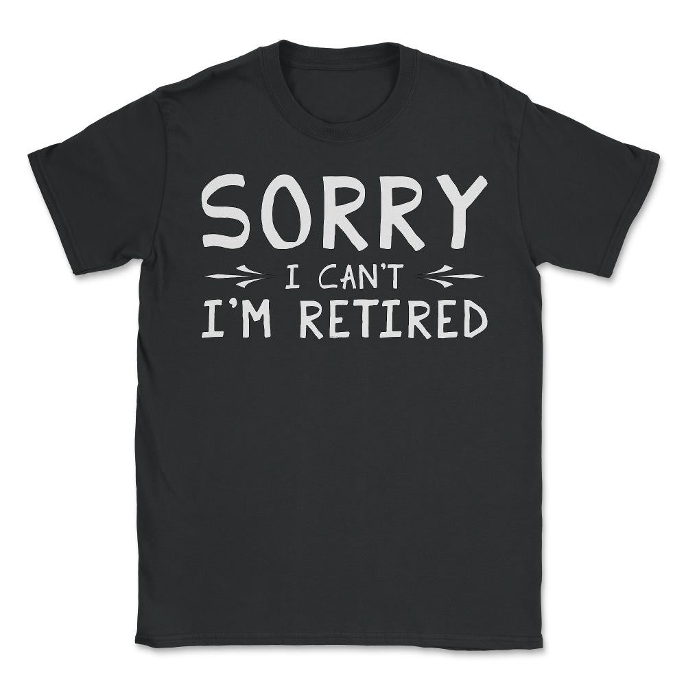Funny Retirement Gag Sorry I Can't I'm Retired Retiree Humor design - Unisex T-Shirt - Black