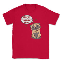 Happy Mothers Day Human Mom Pug Funny graphic Unisex T-Shirt - Red