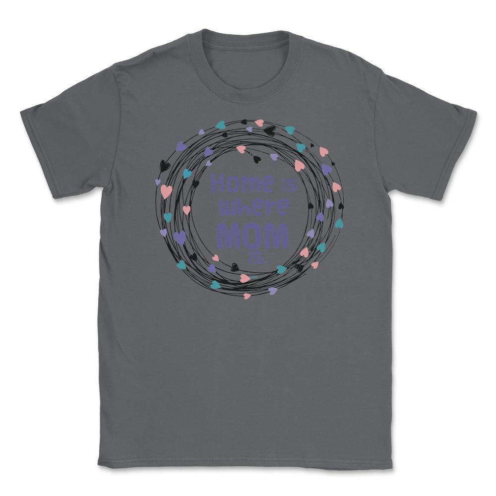 Home is where Mom is T-Shirt Tee Mothers Day Shirt Cool Gift Unisex - Smoke Grey