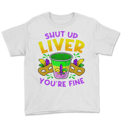 Shut Up Liver You’re Fine Funny Mardi Gras product Youth Tee - White