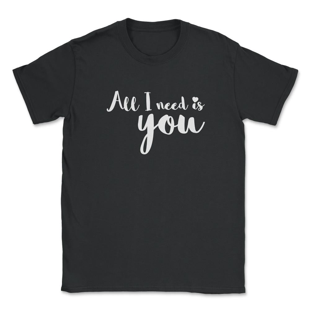 All I need is You Valentine & Love T-Shirt Unisex T-Shirt - Black