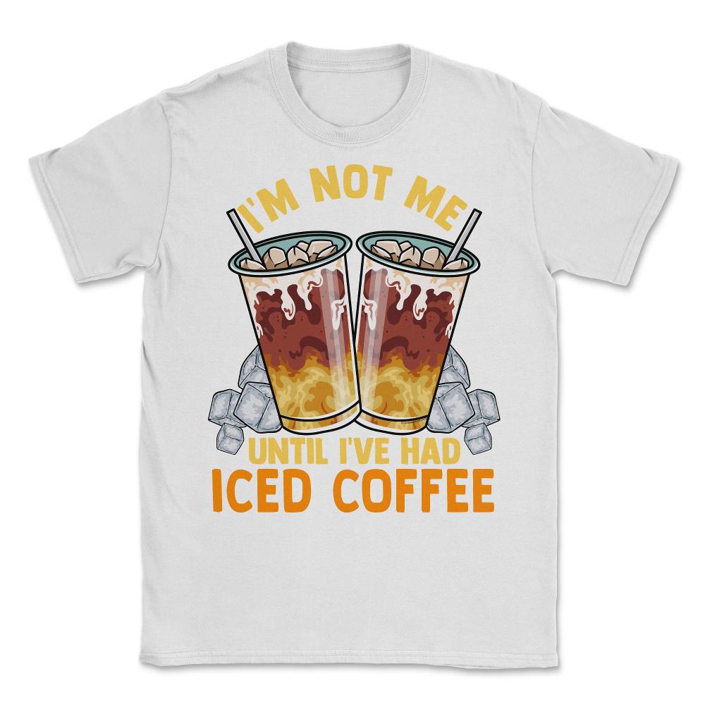 Iced Coffee Funny I'm Not Me Until I've Had Iced Coffee graphic - White
