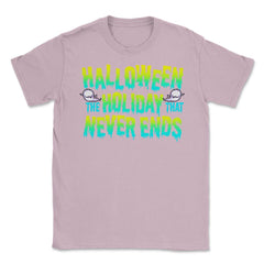 Halloween the Holiday that Never Ends Funny Unisex T-Shirt - Light Pink