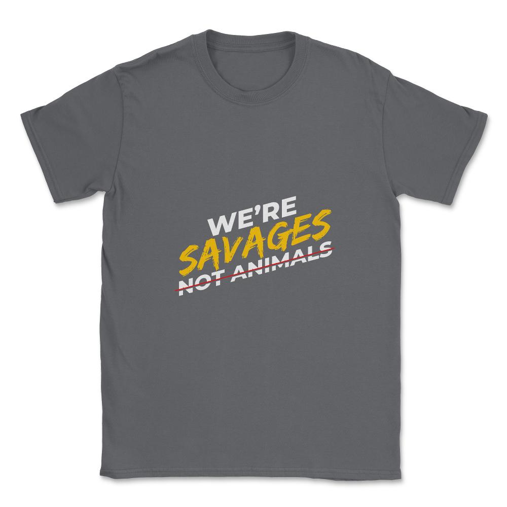 We're Savages, Not Animals T-Shirt Gift Unisex T-Shirt - Smoke Grey
