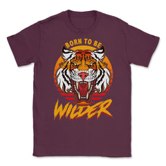 Born To Be Wilder Ferocious Tiger Meme Quote product Unisex T-Shirt - Maroon