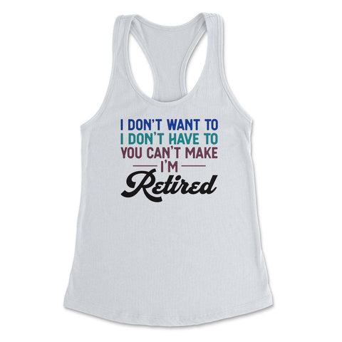 Funny I Don't Want To Have To Can't Make Me Retired Humor graphic - White