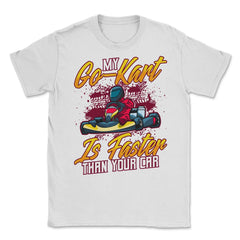 My Go-Kart Is Faster Than Your Car Faster than Car product Unisex - White